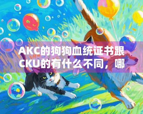 AKC的狗狗血统证书跟CKU的有什么不同，哪个更好？（不懂勿进）