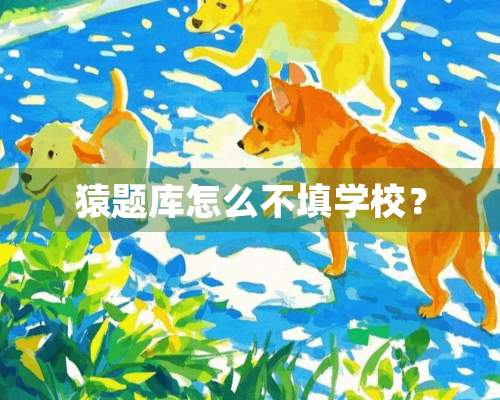 猿题库怎么不填学校？