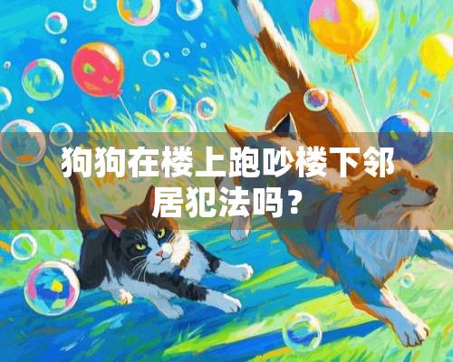 狗狗在楼上跑吵楼下邻居犯法吗？