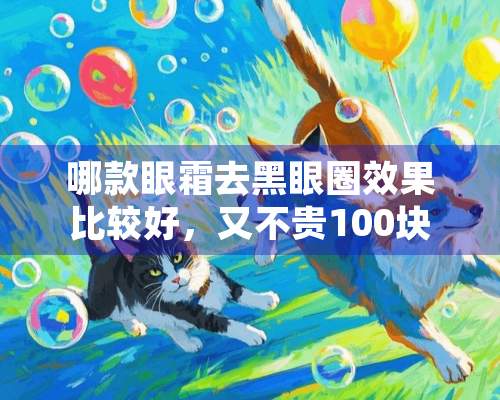 哪款眼霜去黑眼圈效果比较好，又不贵100块以内