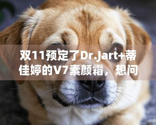 双11预定了Dr.Jart+蒂佳婷的V7素颜霜，想问下好用吗？