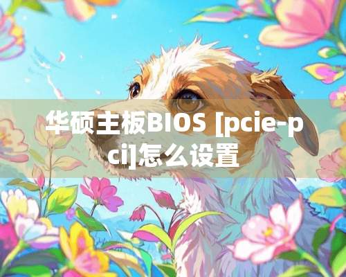 华硕主板BIOS [pcie-pci]怎么设置