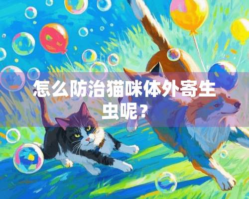 怎么防治猫咪体外寄生虫呢？