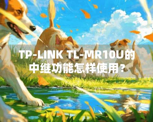 TP-LINK TL-MR10U的中继功能怎样使用？