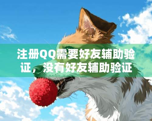 注册QQ需要好友辅助验证，没有好友辅助验证怎么办？