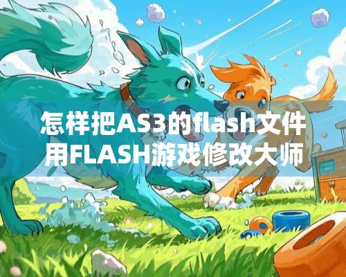 怎样把AS3的flash文件用FLASH游戏修改大师改？？