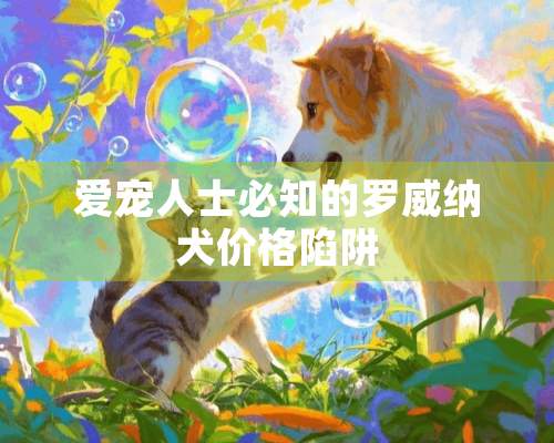 爱宠人士必知的罗威纳犬价格陷阱