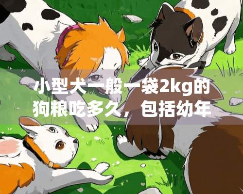 小型犬一般一袋2kg的狗粮吃多久，包括幼年和成年，如果是吃天然狗粮像n3，牛油果，之类是一个月大概