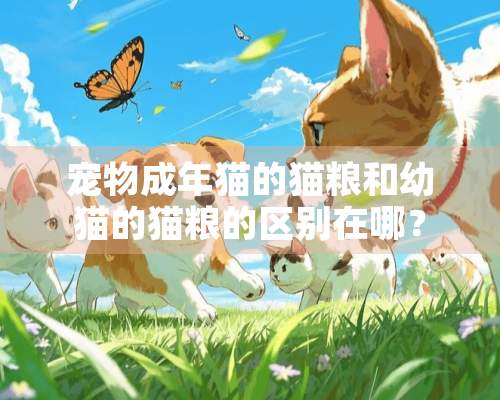 宠物成年猫的猫粮和幼猫的猫粮的区别在哪？