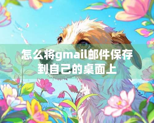 怎么将gmail邮件保存到自己的桌面上