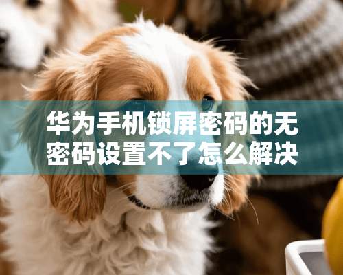 华为手机锁屏密码的无密码设置不了怎么解决？